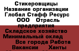 Стикеровщицы › Название организации ­ Глобал Стафф Ресурс, ООО › Отрасль предприятия ­ Складское хозяйство › Минимальный оклад ­ 28 000 - Все города Работа » Вакансии   . Ханты-Мансийский,Мегион г.